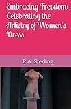 embracing freedom: celebrating the artistry of women's dress