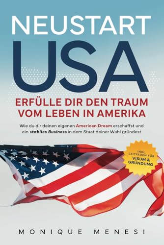 Neustart USA – Erfülle dir den Traum vom Leben in Amerika: Wie du dir deinen eigenen American Dream erschaffst und ein stabiles Business in dem Staat ... für Visum und Gründung (German Edition)