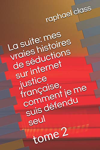 La suite: mes vraies histoires de séductions sur internet ,justice française, comment je me suis défendu seul: tome 2 (French Edition)