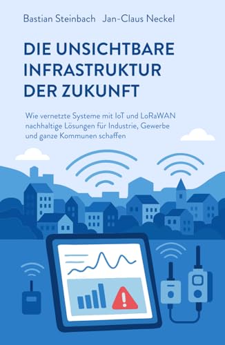 DIE UNSICHTBARE INFRASTRUKTUR DER ZUKUNFT: Wie vernetzte Systeme mit IoT und LoRaWAN nachhaltige Lösungen für Industrie, Gewerbe und ganze Kommunen schaffen