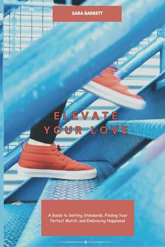 Elevate Your Love: A Guide to Setting Standards, Finding Your Perfect Match, and Embracing Happiness