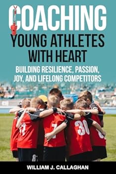 Paperback Coaching Young Athletes with Heart: Building Resilience, Passion, Joy, and Lifelong Competitors Book