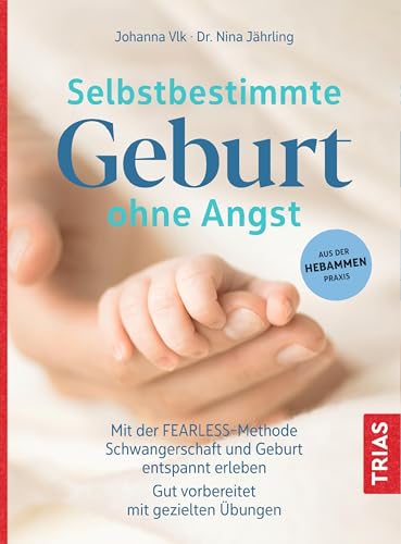 Selbstbestimmte Geburt ohne Angst: Mit der FEARLESS-Methode Schwangerschaft und Geburt entspannt erleben. Gut vorbereitet mit gezielten Übungen. Aus der Hebammen-Praxis
