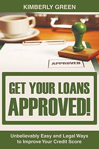 Get Your Loans Approved!: Unbelievably Easy and Legal Ways to Improve Your Credit Score