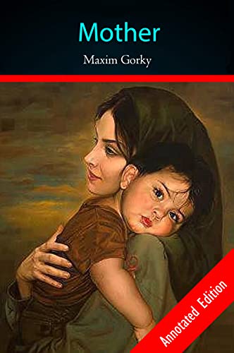 Mother By: Maxim Gorky "A Historical Novel On Mother's Love" Classic Annotated Edition
