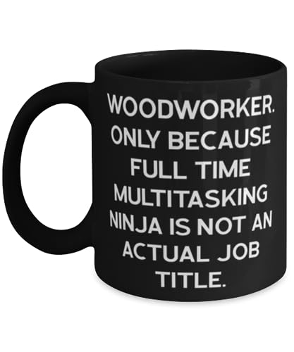 Woodworker. Only Because Full Time Multitasking Ninja. 11oz 15oz Mug, Woodworker Present From Friends, Unique Cup For Men Women, Diy woodworker gifts, Easy woodworker gifts, Inexpensive woodworker