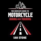 The Complete Guide to Motorcycle Riding and Touring: Skills, Confidence, and Real World Travel on Two Wheels (Motorcycle Diaries)