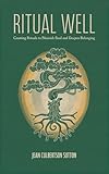 Ritual Well: Creating Rituals to Nourish Soul and Deepen Belonging
