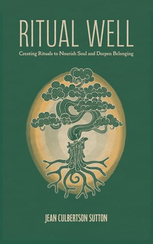 Ritual Well: Creating Rituals to Nourish Soul and Deepen Belonging