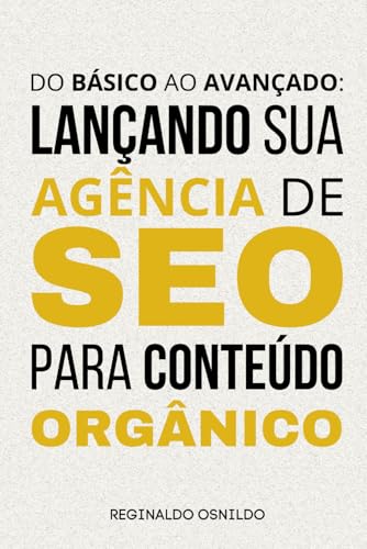 Do básico ao avançado: lançando sua agência de SEO para conteúdo orgânico (Branded Content na prática) (Portuguese Edition) - Osnildo, Reginaldo