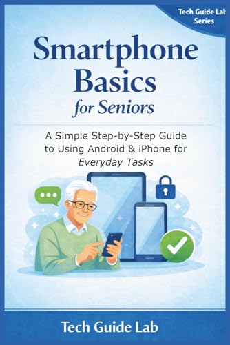 Smartphone Basics for Seniors: A Simple Step-by-Step Guide to Using Android & iPhone for Everyday Tasks