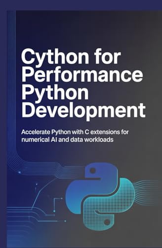 CYTHON FOR PERFORMANCE PYTHON DEVELOPMENT: Accelerate Python with C extensions for numerical AI and data workloads