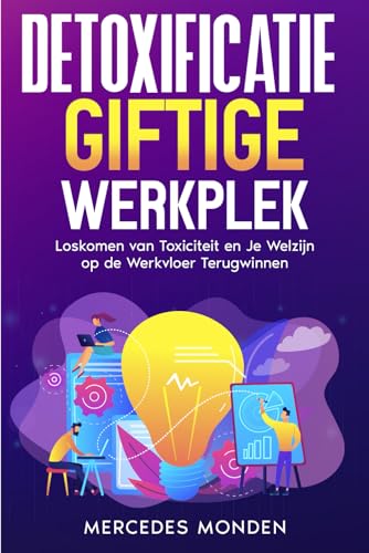 DETOXIFICATIE: Giftige Werkplek: Loskomen van Toxiciteit en Je Welzijn op de Werkvloer Terugwinnen (Dutch Edition)