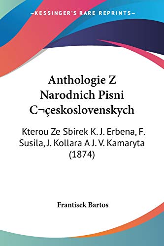Anthologie Z Narodnich Pisni C eskoslovenskych: Kterou Ze Sbirek K. J. Erbena, F. Susila, J. Kollara A J. V. Kamaryta (1874) (Chinese Edition)