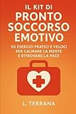Il Kit di Pronto Soccorso Emotivo: 50 Esercizi Pratici e Veloci per Calmare la Mente...