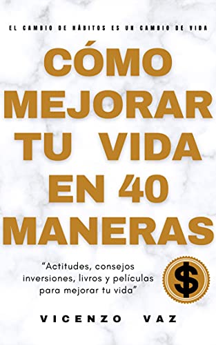 Cómo mejorar tu vida en 40 maneras: “Actitudes, consejos, inversiones, libros y películas para mejor