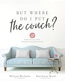 But Where Do I Put the Couch?: And Answers to 100 Other Home Decorating Questions