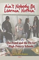 Ain't Nobody Be Learnin? Nothin?: The Fraud and the Fix for High-Poverty Schools 1628941022 Book Cover