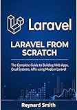 Laravel From Scratch: The Complete Guide to Building Real Web Apps, CRUD Systems, and RESTful APIs Using Modern Laravel