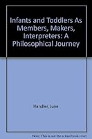 INFANTS AND TODDLERS AS MEMBERS, MAKERS, INTERPRETERS: A PHILOSOPHICAL JOURNEY 0757505872 Book Cover