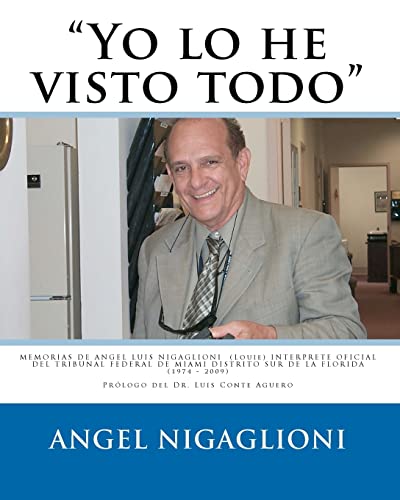 Yo lo he visto todo: Memorias De Angel Luis Nigaglioni (Louie) Interprete Oficial Del Tribunal Federal De Miami Distrito Sur De La Florida