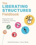 The Liberating Structures Fieldbook: Flipping the Script on Meetings, Planning, and Progress