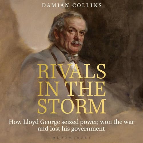 Rivals in the Storm: How Lloyd George seized power, won the war and lost his government