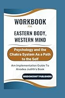 Workbook For Eastern Body, Western Mind: Psychology and the Chakra System As a Path to the Self: An Implementation Guide To Anodea Judith's Book B0CVBT3XSJ Book Cover