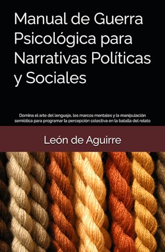Manual de Guerra Psicológica para Narrativas Políticas y Sociales: Domina el arte del lenguaje, los marcos mentales y la manipulación semiótica para ... percepción colectiva en la batalla del relato