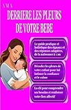  DERRIERE LES PLEURS DE VOTRE BEBE, le Guide Pratique et Holistique des signaux et des réponses adaptées: de la naissance à 1 an, la clé pour comprendre ses besoins et renforcer votre lien affectif
