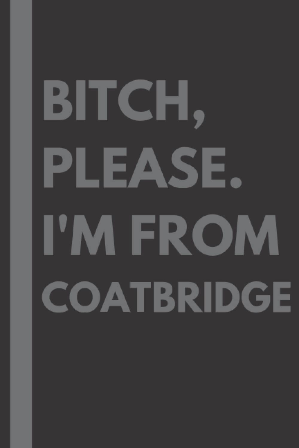 Bitch, Please. I'm From Coatbridge: A Vulgar Adult Composition Notebook for a Native Coatbridge Resident - 6x9 inches