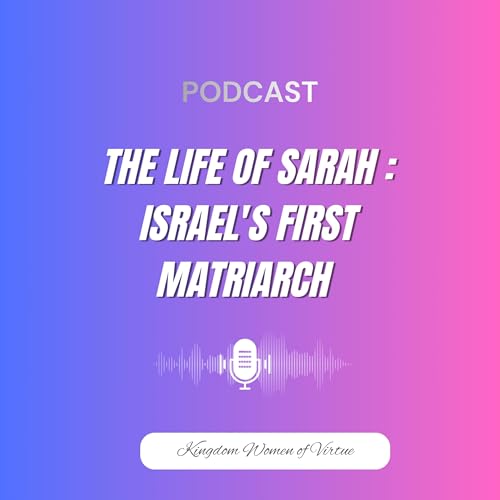 The Life of Sarah - Israel's First Matriarch - Kingdom Women of Virtue