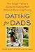 Dating for Dads: The Single Father's Guide to Dating Well Without Parenting Poorly