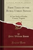 Farm Taxes on the Rural-Urban Fringe (Classic Reprint): A Case Study of Fairfax County, Virginia
