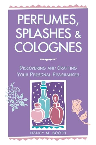 Perfumes, Splashes & Colognes: Discovering and Crafting Your...