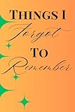 Things I Forgot To Remember: Funny Notebook for your Journal, Notes, Recipes, or writing down anything for the forgetful!