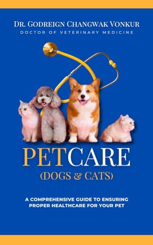 PET CARE (DOGS & CATS): A COMPREHENSIVE GUIDE TO ENSURING PROPER HEALTH CARE FOR YOUR PET
