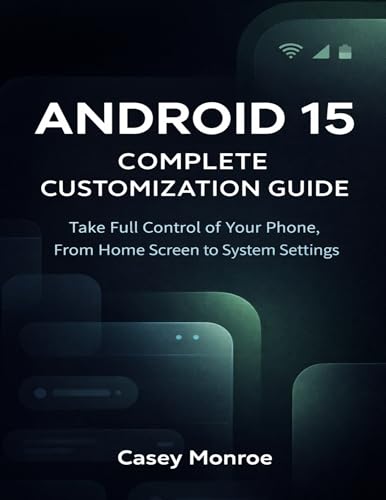 ANDROID 15 COMPLETE CUSTOMIZATION GUIDE: Take Full Control of Your Phone, From Home Screen to System Settings