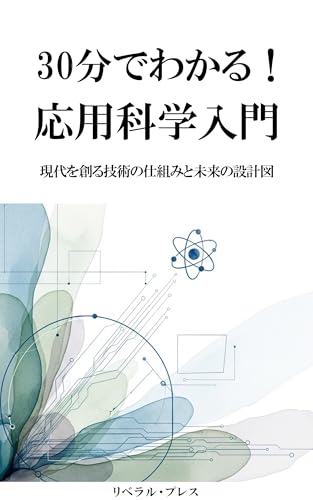 30分でわかる！応用科学入門: 現代を創る技術の仕組みと未来の設計図