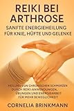 Reiki bei Arthrose: Sanfte Energieheilung für Knie, Hüfte und Gelenke: Heilung von chronischen Schmerzen durch Reiki-Anwendungen, Selbsthilfe-Übungen und Energiearbeit für mehr Beweglichkeit