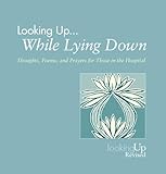 Looking Up While Lying Down: Thoughts, Poems, and Prayers for Those in the Hospital