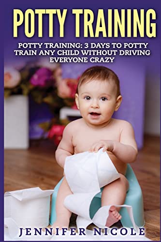 Potty Training: 3 Days to Potty Train Any Child Without Driving Everyone Crazy Potty Training: 3 Days to Potty Train Any Child Without Driving Everyone Crazy