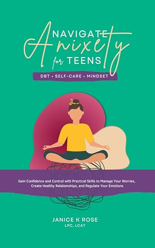Navigate Anxiety for Teens: DBT, Self-Care, Mindset: Gain Confidence and Control with Practical Skills to Manage Your Worries, Create Healthy Relationships, and Regulate Your Emotions