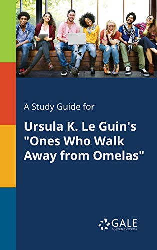 A Study Guide for Ursula K. Le Guin's "Ones Who Walk Away From Omelas" A Study Guide for Ursula K. Le Guin's "Ones Who Walk Away From Omelas"