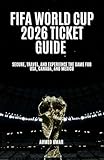  FIFA WORLD CUP 2026 TICKET GUIDE : Secure, Travel, and Experience the Game for USA, Canada, and Mexico (English Edition)