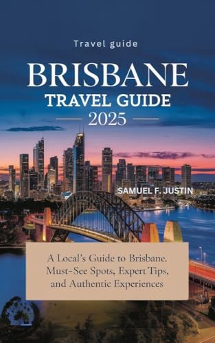 Brisbane Travel Guide 2025: A Local’s Guide to Brisbane: Must-See Spots, Expert Tips, and Authentic Experiences