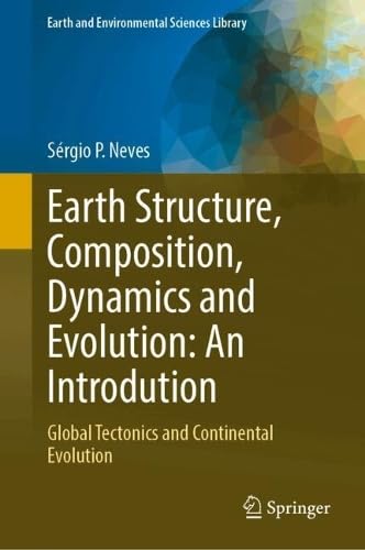 Earth Structure, Composition, Dynamics and Evolution: An Introdution: Global Tectonics and Continental Evolution (Earth and Environmental Sciences Library)