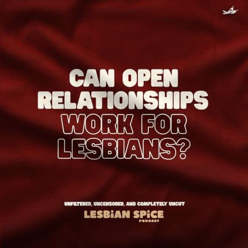 Can Open Relationships Work for Lesbians? | Lesbian Spice Podcast