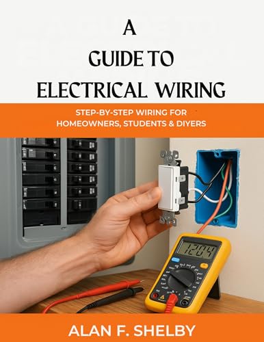 A GUIDE TO ELECTRICAL WIRING : STEP-BY-STEP WIRING FOR HOMEOWNERS, STUDENTS & DIYERS
