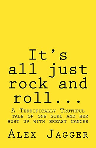 It's all just rock and roll...: A Terrifically Truthful Tale of one Girl's Bust Up with Breast Cancer.